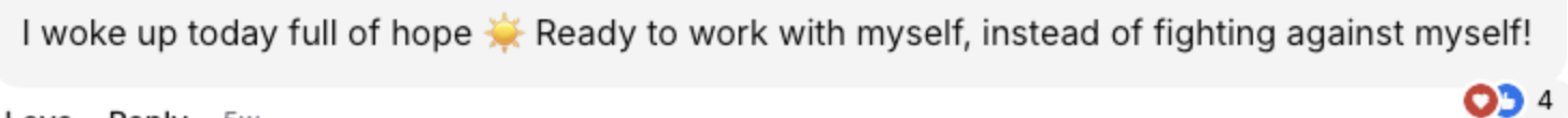 Client message: I woke up today full of hope. Ready to work with myself, instead of fighting against myself.